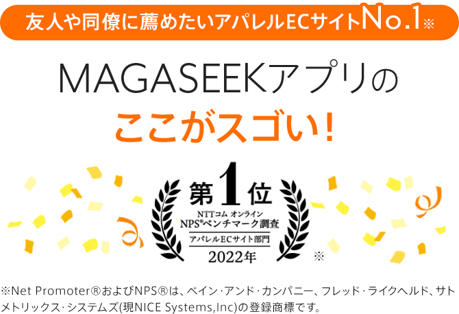 友人や同僚に薦めたいアパレルECサイトNo.1※ MAGASEEK公式アプリのここがスゴい！ ※NTTコムオンラインNPSベンチマーク調査アパレルECサイト部門2022年 第1位