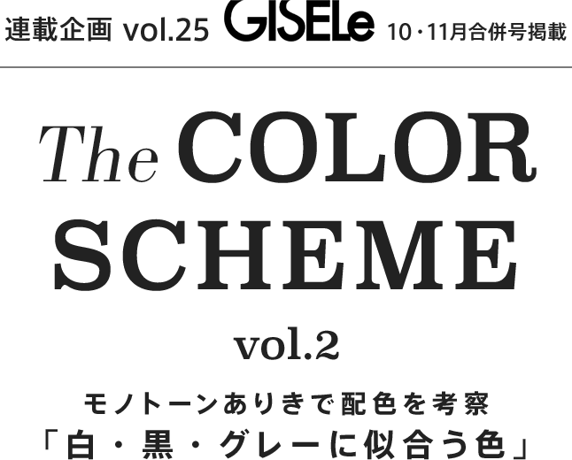 連載企画Vol.25 GISELe10・11月合併号掲載 The COLOR SCHEME vol.2 モノトーンありきで配色を考察「白・黒・グレーに似合う色」