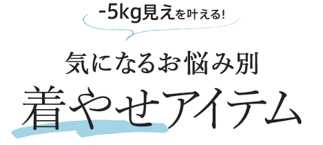 -5キロ見えを叶える!気になるお悩み別着やせアイテム
