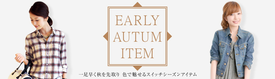 ‐EARLY AUTUM ITEM‐ 一足早く秋を先取り 色で魅せるスイッチシーズンアイテム