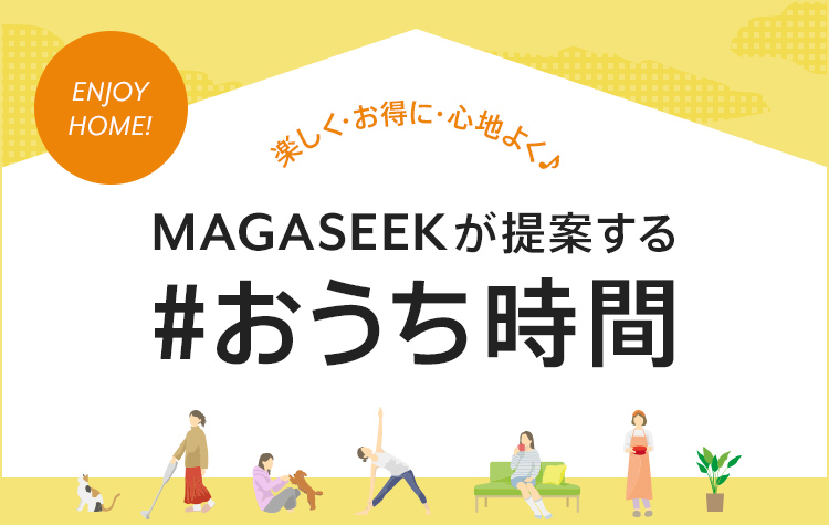 楽しく・お得に・心地よく♪MAGASEEKが提案するおうち時間